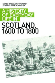 Title: A History of Everyday Life in Scotland, 1600 to 1800, Author: Elizabeth A Foyster