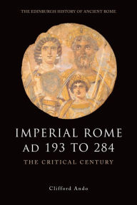 Title: Imperial Rome AD 193 to 284: The Critical Century, Author: Clifford Ando