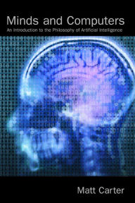 Title: Minds and Computers: An Introduction to the Philosophy of Artificial Intelligence / Edition 1, Author: Matt Carter