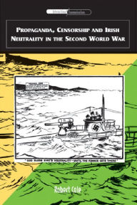 Title: Propaganda, Censorship and Irish Neutrality in the Second World War, Author: Robert Cole