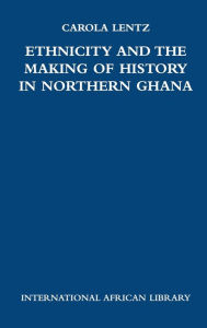 Title: Ethnicity and the Making of History in Northern Ghana, Author: Carola Lentz