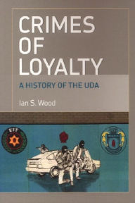 Title: Crimes of Loyalty: A History of the UDA, Author: Ian S. Wood