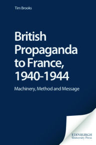 Title: British Propaganda to France, 1940-1944: Machinery, Method and Message, Author: Tim Brooks