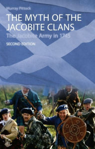Title: The Myth of the Jacobite Clans: The Jacobite Army in 1745 / Edition 2, Author: Murray Pittock