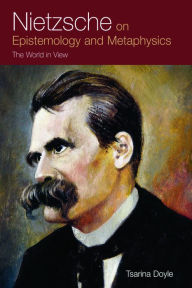 Title: Nietzsche on Epistemology and Metaphysics: The World in View, Author: Tsarina Doyle