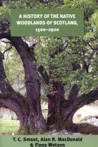 Title: A History of the Native Woodlands of Scotland, 1500-1920, Author: T. C. Smout