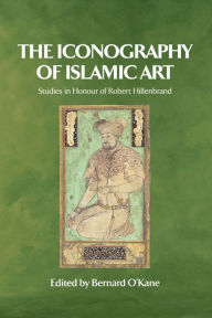 Title: The Iconography of Islamic Art: Studies in Honour of Robert Hillenbrand / Edition 1, Author: Bernard O'Kane