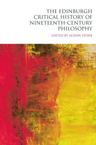 Title: The Edinburgh Critical History of Nineteenth-Century Philosophy / Edition 1, Author: Alison Stone