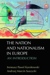 Title: The Nation and Nationalism in Europe: An Introduction / Edition 1, Author: Ireneusz Pawel Karolewski