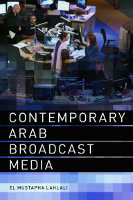 Title: Contemporary Arab Broadcast Media, Author: El Mustapha Lahlali