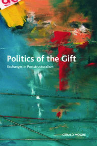 Title: Politics of the Gift: Exchanges in Poststructuralism, Author: Gerald Moore