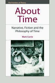 Title: About Time: Narrative, Fiction and the Philosophy of Time, Author: Mark Currie