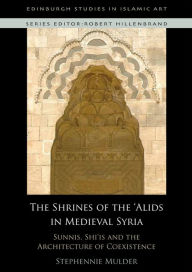 Title: The Shrines of the 'Alids in Medieval Syria: Sunnis, Shi'is and the Architecture of Coexistence, Author: Stephennie Mulder