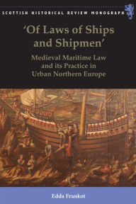 Title: 'Of Laws of Ships and Shipmen': Medieval Maritime Law and its Practice in Urban Northern Europe, Author: Edda Frankot