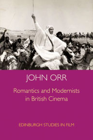 Title: Romantics and Modernists in British Cinema, Author: John Orr