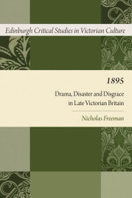 Title: 1895: Drama, Disaster and Disgrace in Late Victorian Britain, Author: Nicholas Freeman