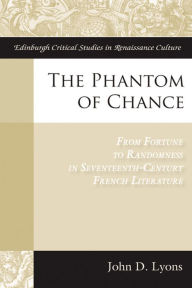 Title: The Phantom of Chance: From Fortune to Randomness in Seventeenth-Century French Literature, Author: John Lyons