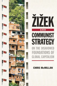 Title: Zizek and Communist Strategy: On the Disavowed Foundations of Global Capitalism, Author: Chris McMillan