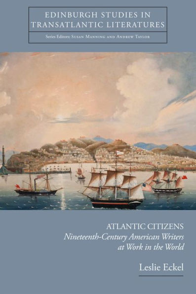 Atlantic Citizens: Nineteenth-Century American Writers at Work the World