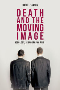 Title: Death and the Moving Image: Ideology, Iconography and I, Author: Michele Aaron