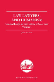 Title: Law, Lawyers, and Humanism: Selected Essays on the History of Scots Law, Volume 1, Author: John W. Cairns