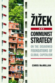 Title: Zizek and Communist Strategy: On the Disavowed Foundations of Global Capitalism, Author: Chris McMillan