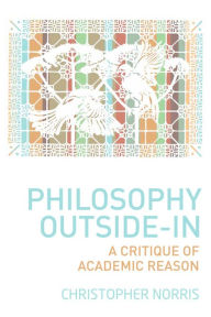 Title: Philosophy Outside-In: A Critique of Academic Reason, Author: Christopher Norris