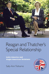 Title: Reagan and Thatcher's Special Relationship: Latin America and Anglo-American Relations, Author: Sally-Ann Treharne