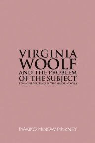 Title: Virginia Woolf and the Problem of the Subject: Feminine Writing in the Major Novels, Author: Makiko Minow-Pinkney