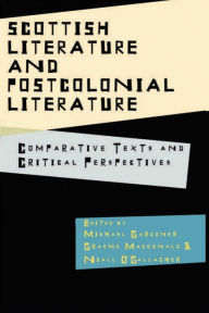 Title: Scottish Literature and Postcolonial Literature: Comparative Texts and Critical Perspectives, Author: Michael Gardiner