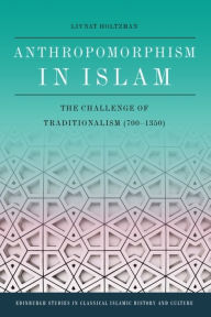 Title: Anthropomorphism in Islam: The Challenge of Traditionalism (700-1350), Author: Livnat Holtzman