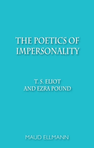 The Poetics of Impersonality: T. S. Eliot and Ezra Pound