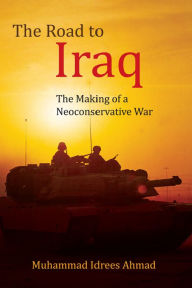 Title: The Road to Iraq: The Making of a Neoconservative War, Author: Muhammad Idrees Ahmad