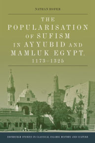 Title: The Popularisation of Sufism in Ayyubid and Mamluk Egypt, 1173-1325, Author: Nathan Hofer