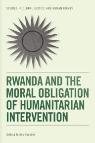 Title: Rwanda and the Moral Obligation of Humanitarian Intervention, Author: Joshua James Kassner