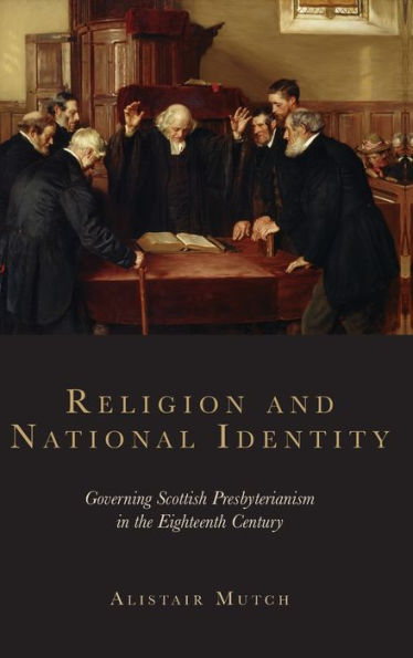 Religion and National Identity: Governing Scottish Presbyterianism in the Eighteenth Century