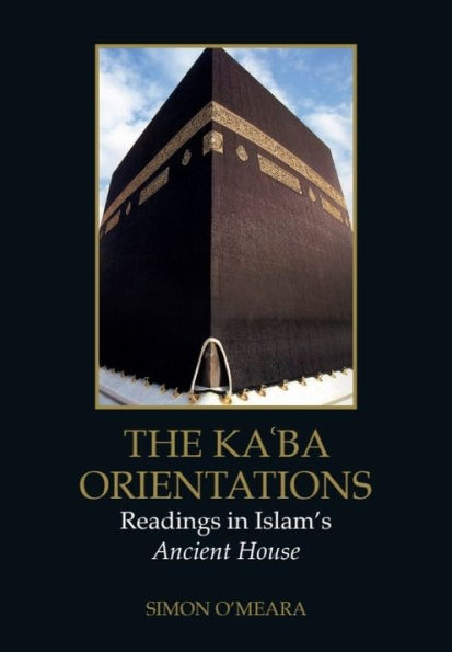 The Ka?ba Orientations: Readings Islam's Ancient House