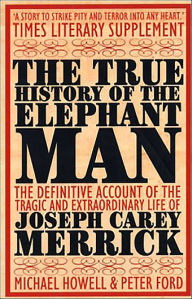 Title: The True History of the Elephant Man: The Definitive Account of the Tragic and Extraordinary Life of Joseph Carey Merrick, Author: Peter Ford