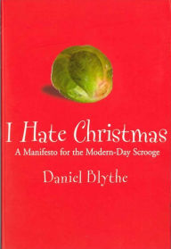 Title: I Hate Christmas: A Manifesto for the Modern-day Scrooge, Author: Daniel Blythe