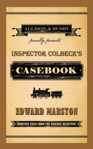 Title: Inspector Colbeck's Casebook: Thirteen Tales from the Railway Detective, Author: Edward Marston
