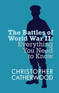 Title: The Battles of World War II: Everything You Need to Know Series, Author: Christopher Catherwood
