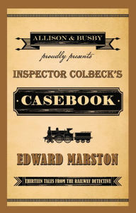 Title: Inspector Colbeck's Casebook: Thirteen Tales from the Railway Detective, Author: Edward Marston