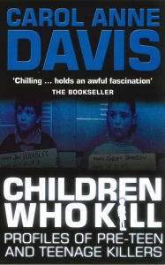 Title: Children Who Kill: Profiles of Pre-Teen and Teenage Killers, Author: Carol Anne Davis