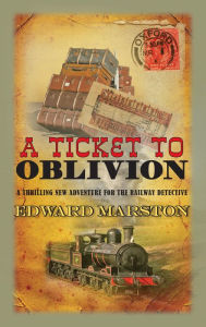 Title: A Ticket to Oblivion: A puzzling mystery for the Railway Detective, Author: Edward Marston
