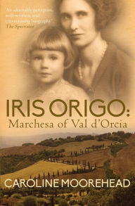 Title: Iris Origo: Marchesa Of Val D'Orcia, Author: Caroline Moorehead