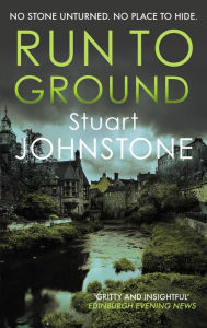 Title: Run to Ground: A gritty thriller set in Edinburgh's dark and twisted streets, Author: Stuart Johnstone