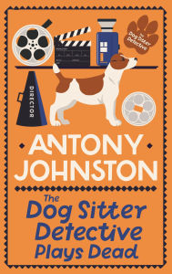 Title: The Dog Sitter Detective Plays Dead: The tail-wagging cosy crime series, Author: Antony Johnston