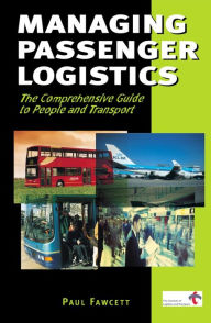 Title: Managing Passenger Logistics: The Comprehensive Guide to People and Transport, Author: Paul Fawcett