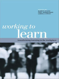 Title: Working to Learn: Transforming Learning in the Workplace / Edition 1, Author: Karen Evans
