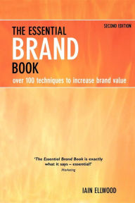 Title: The Essential Brand Book: Over 100 Techniques to Increase Brand Value / Edition 2, Author: Iain Ellwood